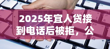 2025年宜人贷接到电话后被拒，公布5个贷款网站平台