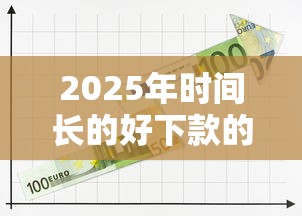 2025年时间长的好下款的网贷？分享5个网贷平台好