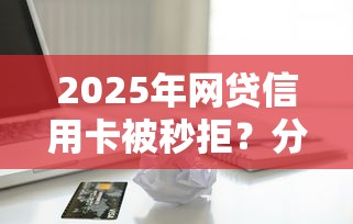 2025年网贷信用卡被秒拒？分享5个利息比较低的贷款平台