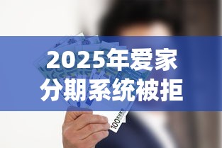 2025年爱家分期系统被拒：整合五个中国正规网贷平台