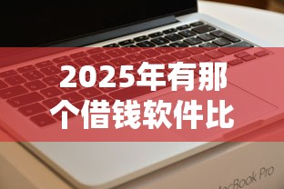 2025年有那个借钱软件比较好：公布5个小额借贷不看征信的平台