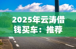 2025年云涛借钱买车：推荐五个额度高的贷款平台