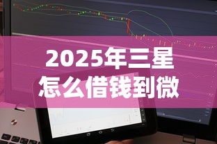 2025年三星怎么借钱到微信，整合5个无需个人征信的借款平台