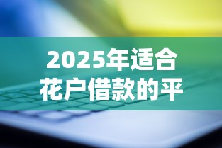 2025年适合花户借款的平台：推荐5个有什么正规的借钱平台