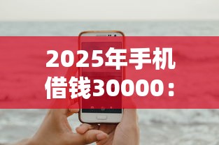 2025年手机借钱30000：试试这5个贷款平台小额贷款不看征信