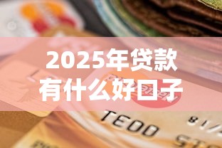 2025年贷款有什么好口子，罗列五个最新借钱的平台100%能借到