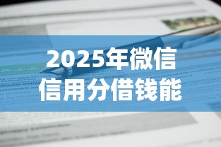 2025年微信信用分借钱能用吗？公布五个借钱平台不看综合评估的app