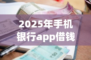 2025年手机银行app借钱：试试这五个小额贷款平台好