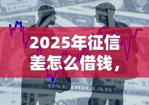 2025年征信差怎么借钱，整合5个5000块贷款秒下口子