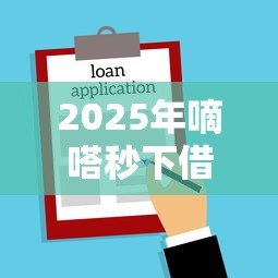 2025年嘀嗒秒下借钱：整理5个平台借款不看征信记录
