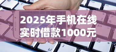 2025年手机在线实时借款1000元：罗列5个到底什么软件可以借钱黑户