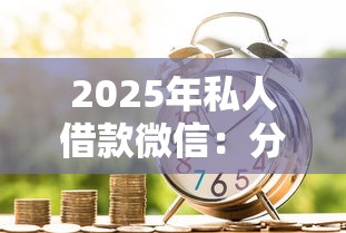 2025年私人借款微信：分享五个网贷平台可以贷款