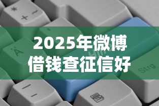 2025年微博借钱查征信好吗？推荐5个正规可靠的贷款平台