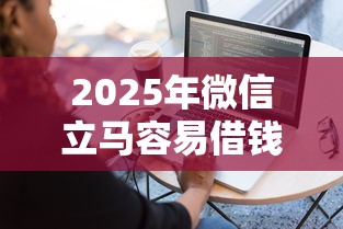 2025年微信立马容易借钱的软件，试试这5个不看征信的借款平台百分百通过