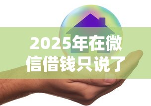 2025年在微信借钱只说了借：试试这五个什么贷款平台不查征信