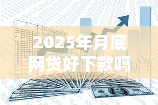 2025年月底网贷好下款吗安全吗：整理5个借钱平台100%通过