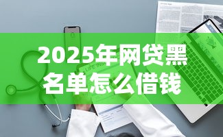 2025年网贷黑名单怎么借钱：整理5个正规的贷款平台