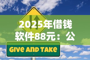 2025年借钱软件88元：公布5个5000到账3500的平台
