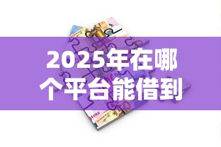 2025年在哪个平台能借到钱分期还的？梳理5个正规贷款公司平台