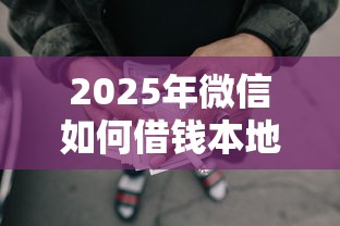 2025年微信如何借钱本地？罗列五个网贷全拒了还能撸的口子