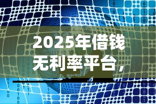 2025年借钱无利率平台，公布5个最快借钱平台