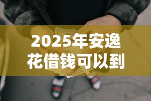 2025年安逸花借钱可以到微信嘛，整理5个能借到钱的网贷平台
