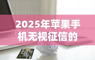 2025年苹果手机无视征信的贷款？梳理五个网贷平台黑名单