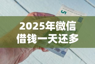 2025年微信借钱一天还多少钱利息，公布5个网贷平台好