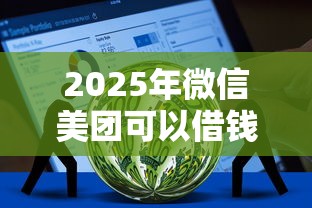 2025年微信美团可以借钱不：罗列五个21岁借钱的平台100%能借到