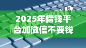 2025年借钱平台加微信不要钱的？试试这5个无视负债快速下款长期网贷的app