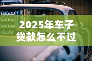 2025年车子贷款怎么不过？整理五个手机可以临时借钱的软件