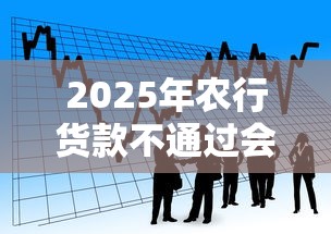 2025年农行货款不通过会通知吗？看看这五个贷款平台利息低