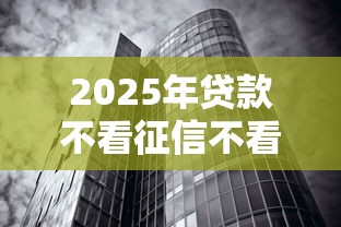 2025年贷款不看征信不看负债的是什么产品：公布5个无视黑白必下款的网贷平台