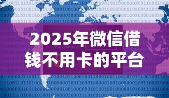 2025年微信借钱不用卡的平台：公布5个额度高容易通过的平台