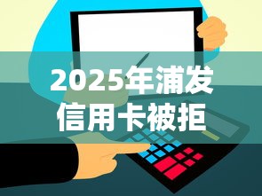 2025年浦发信用卡被拒？整合五个信用飞类似的口子