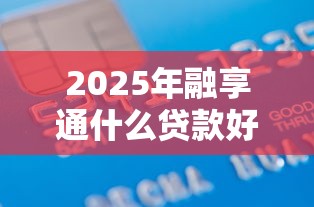 2025年融享通什么贷款好下款啊，整合五个有信用卡就能贷款的平台