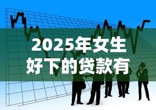2025年女生好下的贷款有哪些：看看这5个贷款7天的平台