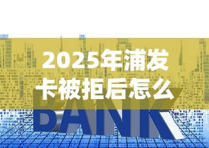 2025年浦发卡被拒后怎么申，推荐5个利率低的贷款平台