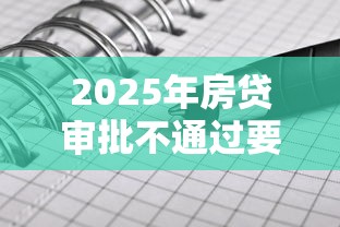 2025年房贷审批不通过要多久？试试这5个无视黑白100%秒下网贷