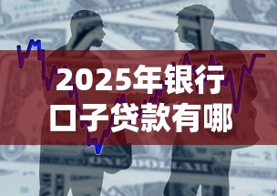 2025年银行口子贷款有哪些：整合五个不看征信正规的小额贷款平台