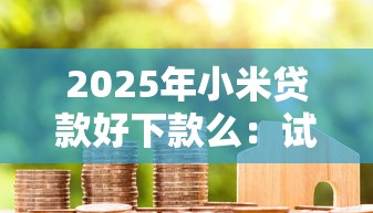 2025年小米贷款好下款么：试试这5个贷款平台额度高利息低