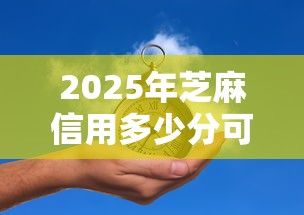 2025年芝麻信用多少分可以借钱？推荐5个20岁可以借钱平台不查征信的平台