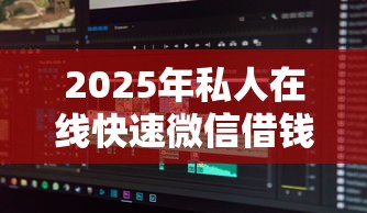 2025年私人在线快速微信借钱？分享五个不查征信的贷款软件