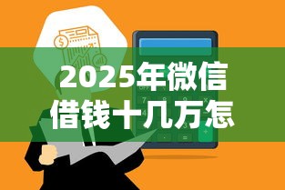 2025年微信借钱十几万怎么借：分享5个百度借钱平台