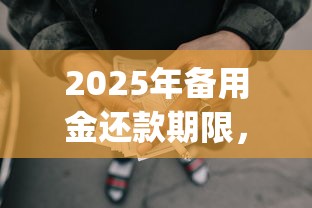 2025年备用金还款期限，整理5个网上贷款p2p平台