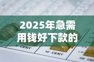 2025年急需用钱好下款的口子？推荐五个快速网贷平台