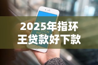 2025年指环王贷款好下款吗，推荐五个有那些贷款平台不需要看征信