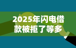 2025年闪电借款被拒了等多久，分享5个不看信用能借一千块钱的软件