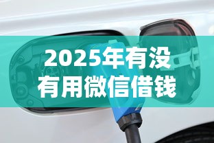 2025年有没有用微信借钱的？整理5个借钱无视黑白100%秒下软件