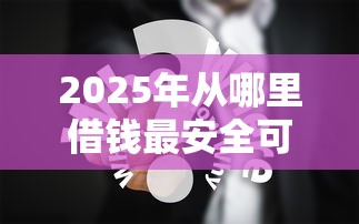 2025年从哪里借钱最安全可靠？分享五个花户黑户秒下的口子